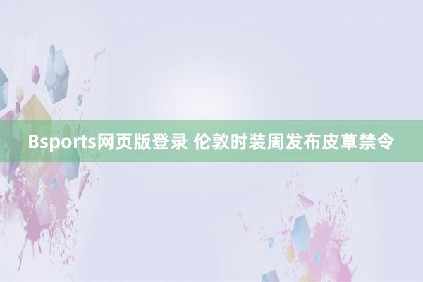 Bsports网页版登录 伦敦时装周发布皮草禁令