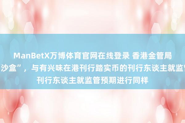 ManBetX万博体育官网在线登录 香港金管局：正谋略成立“沙盒”，与有兴味在港刊行踏实币的刊行东谈主就监管预期进行同样