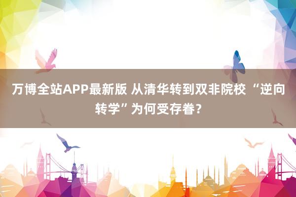 万博全站APP最新版 从清华转到双非院校 “逆向转学”为何受存眷？