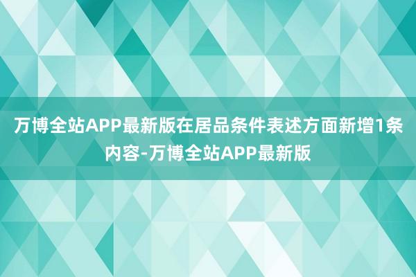 万博全站APP最新版在居品条件表述方面新增1条内容-万博全站APP最新版