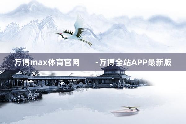 万博max体育官网       -万博全站APP最新版