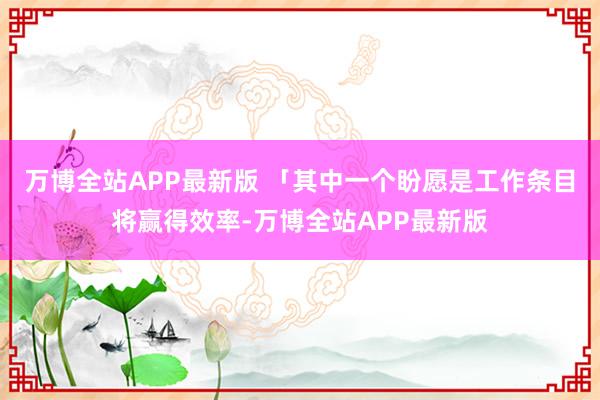 万博全站APP最新版 「其中一个盼愿是工作条目将赢得效率-万博全站APP最新版