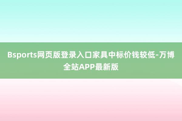 Bsports网页版登录入口家具中标价钱较低-万博全站APP最新版