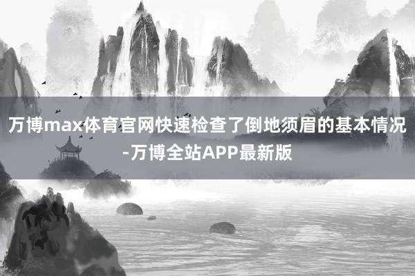 万博max体育官网快速检查了倒地须眉的基本情况-万博全站APP最新版