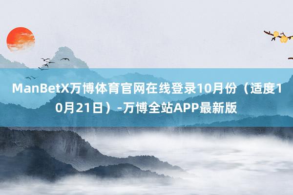 ManBetX万博体育官网在线登录10月份（适度10月21日）-万博全站APP最新版