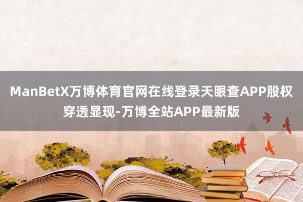 ManBetX万博体育官网在线登录天眼查APP股权穿透显现-万博全站APP最新版