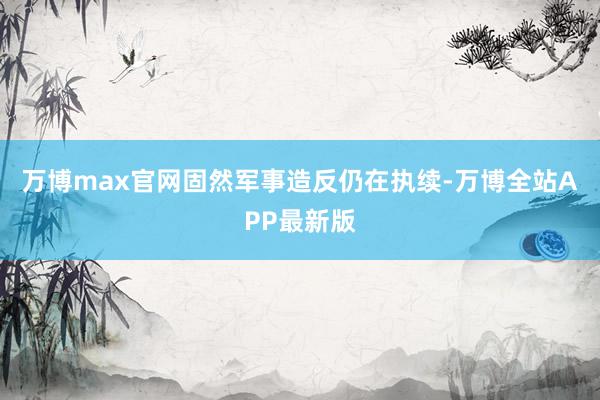 万博max官网固然军事造反仍在执续-万博全站APP最新版