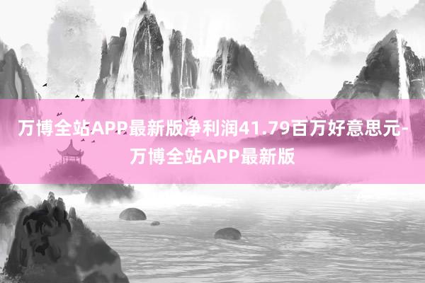 万博全站APP最新版净利润41.79百万好意思元-万博全站APP最新版