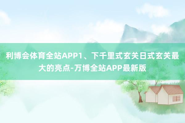 利博会体育全站APP1、下千里式玄关日式玄关最大的亮点-万博全站APP最新版