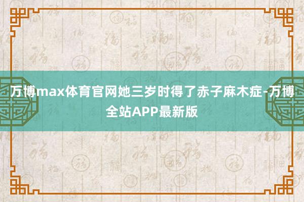 万博max体育官网她三岁时得了赤子麻木症-万博全站APP最新版