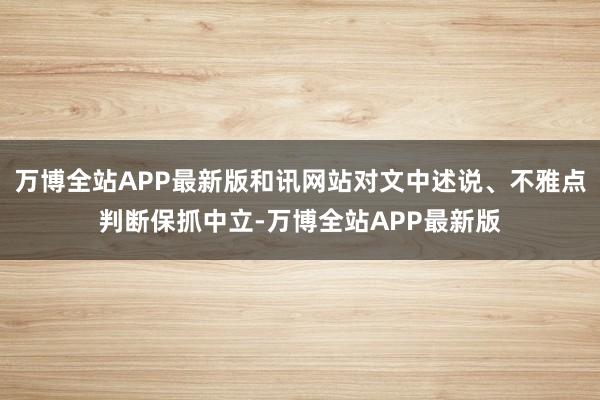 万博全站APP最新版和讯网站对文中述说、不雅点判断保抓中立-万博全站APP最新版