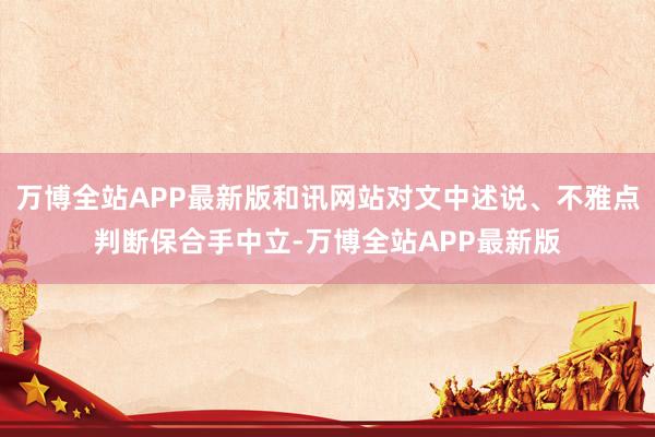 万博全站APP最新版和讯网站对文中述说、不雅点判断保合手中立-万博全站APP最新版