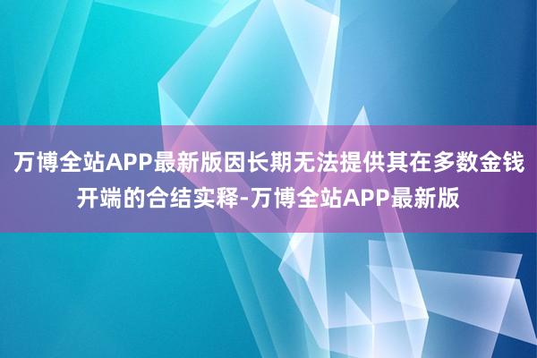 万博全站APP最新版因长期无法提供其在多数金钱开端的合结实释-万博全站APP最新版