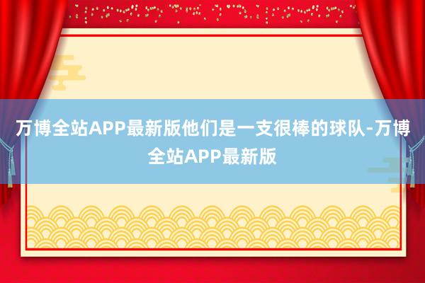 万博全站APP最新版他们是一支很棒的球队-万博全站APP最新版