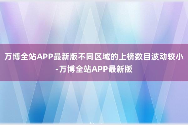 万博全站APP最新版不同区域的上榜数目波动较小-万博全站APP最新版