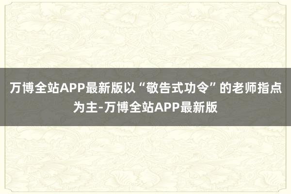 万博全站APP最新版以“敬告式功令”的老师指点为主-万博全站APP最新版