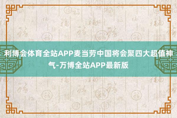 利博会体育全站APP麦当劳中国将会聚四大超值神气-万博全站APP最新版