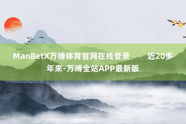 ManBetX万博体育官网在线登录        近20多年来-万博全站APP最新版