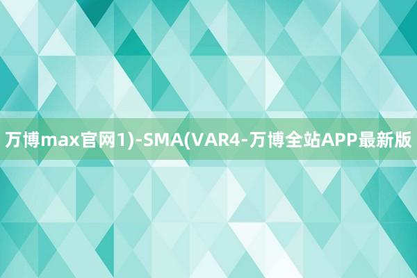 万博max官网1)-SMA(VAR4-万博全站APP最新版