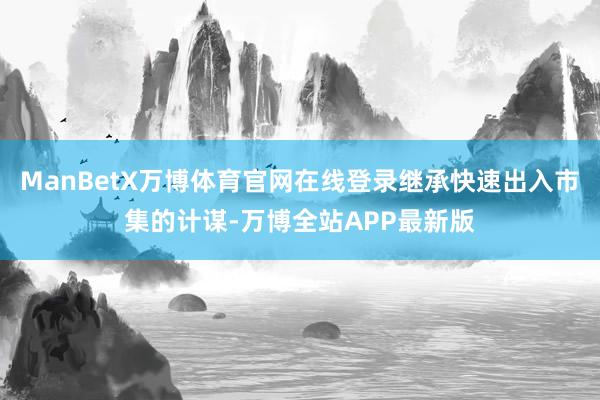 ManBetX万博体育官网在线登录继承快速出入市集的计谋-万博全站APP最新版