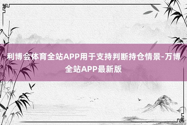 利博会体育全站APP用于支持判断持仓情景-万博全站APP最新版