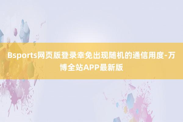 Bsports网页版登录幸免出现随机的通信用度-万博全站APP最新版