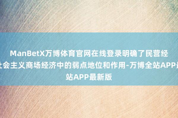 ManBetX万博体育官网在线登录明确了民营经济在社会主义商场经济中的弱点地位和作用-万博全站APP最新版